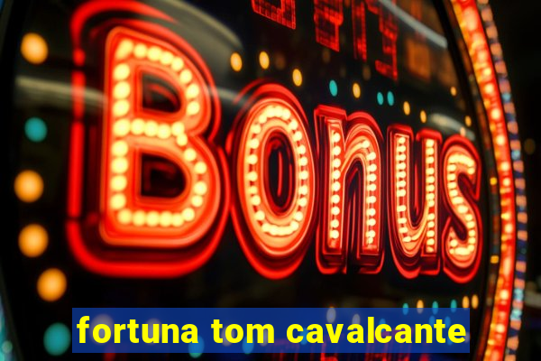 fortuna tom cavalcante